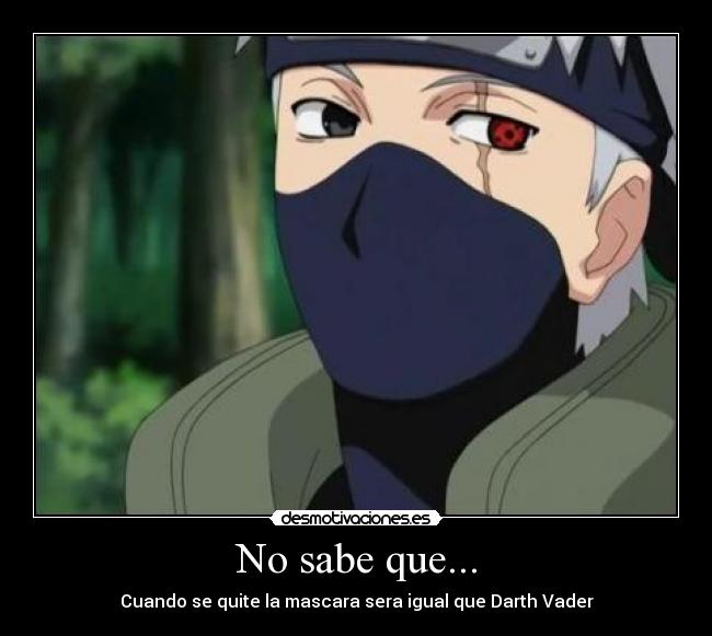 No sabe que... - Cuando se quite la mascara sera igual que Darth Vader