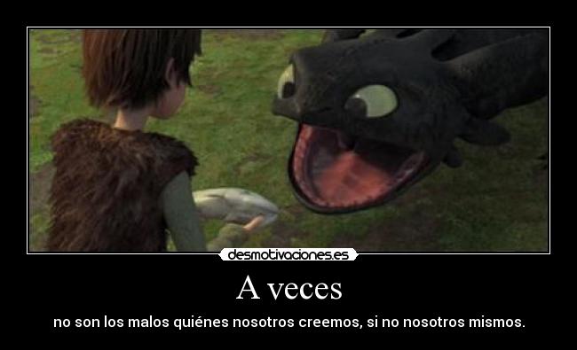 A veces - no son los malos quiénes nosotros creemos, si no nosotros mismos.