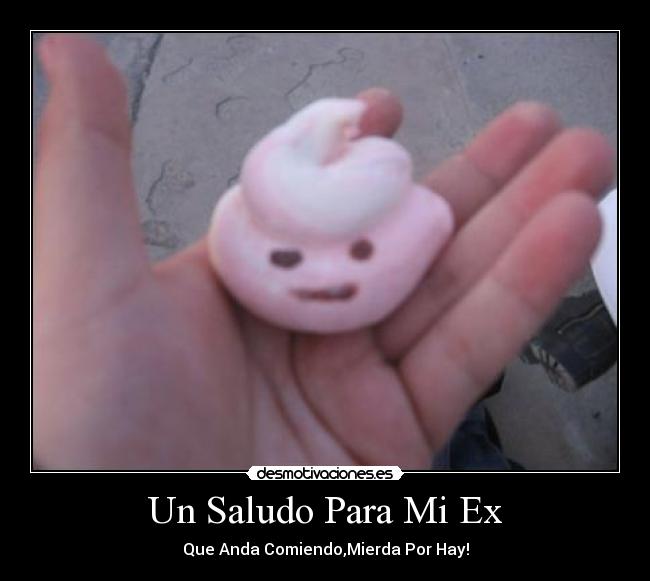 Un Saludo Para Mi Ex - Que Anda Comiendo,Mierda Por Hay!