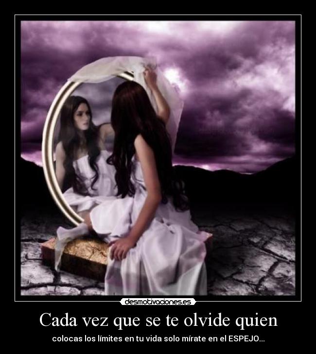 Cada vez que se te olvide quien - colocas los límites en tu vida solo mírate en el ESPEJO...