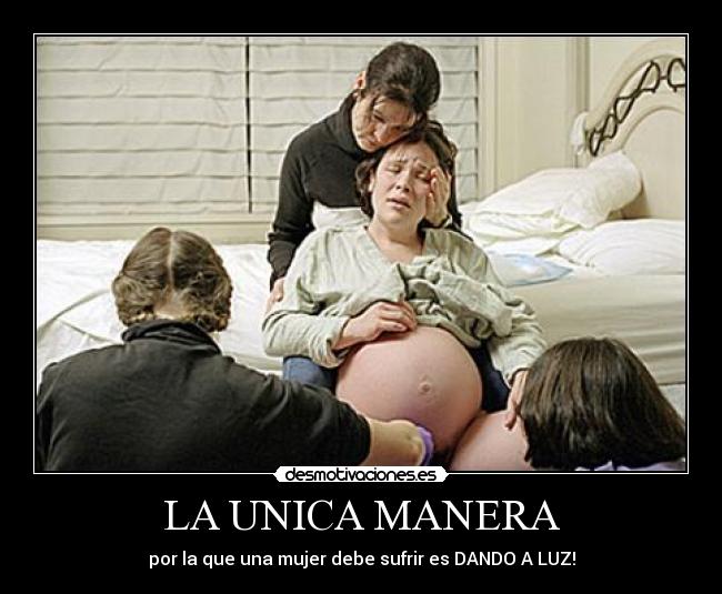 LA UNICA MANERA - por la que una mujer debe sufrir es DANDO A LUZ!