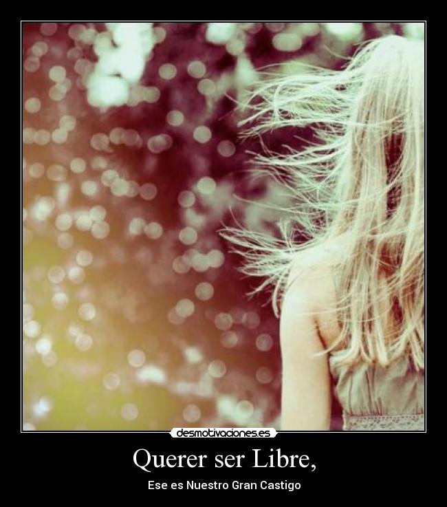 Querer ser Libre, - Ese es Nuestro Gran Castigo