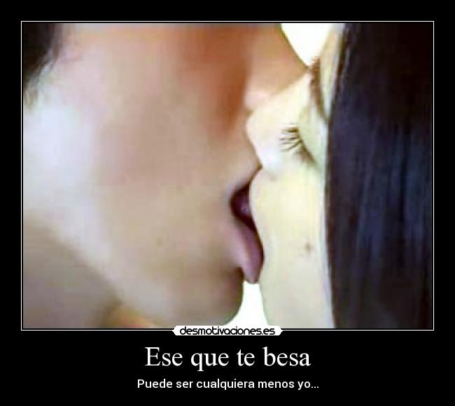 Ese que te besa - Puede ser cualquiera menos yo...