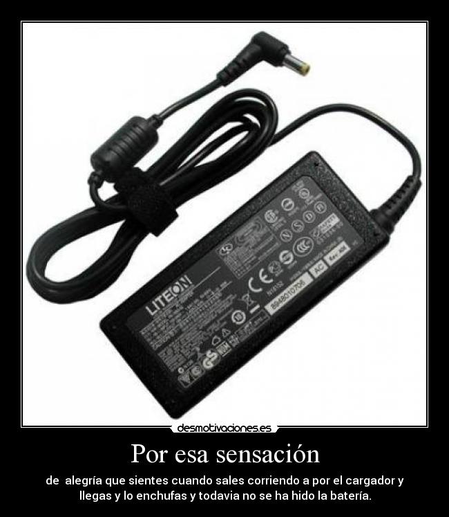 Por esa sensación - de alegría que sientes cuando sales corriendo a por el cargador y
llegas y lo enchufas y todavia no se ha hido la batería.