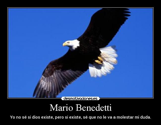 Mario Benedetti - Yo no sé si dios existe, pero si existe, sé que no le va a molestar mi duda.