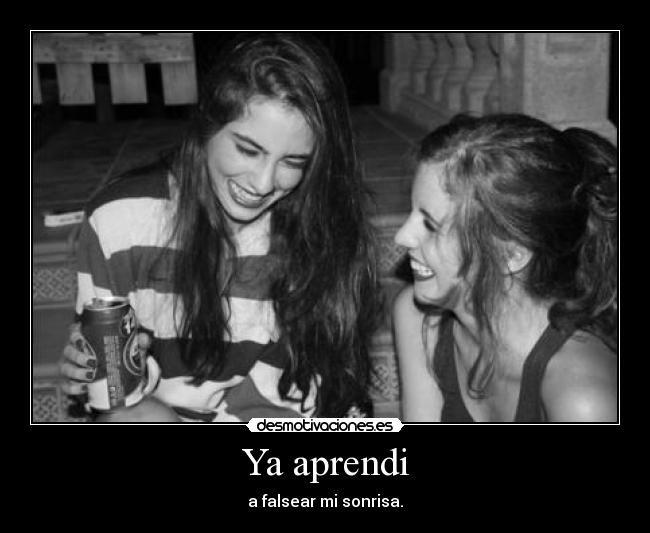 Ya aprendi - a falsear mi sonrisa.