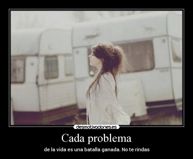 Cada problema - de la vida es una batalla ganada. No te rindas
