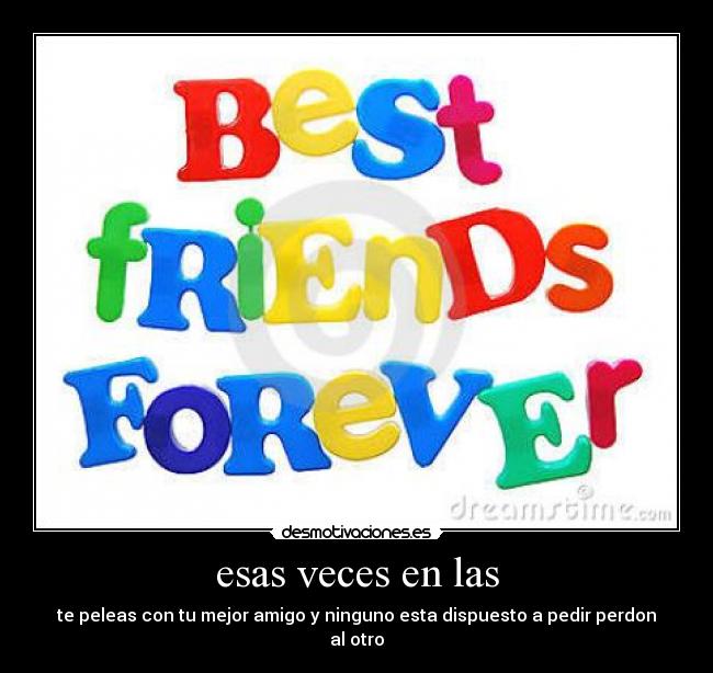 esas veces en las - te peleas con tu mejor amigo y ninguno esta dispuesto a pedir perdon al otro