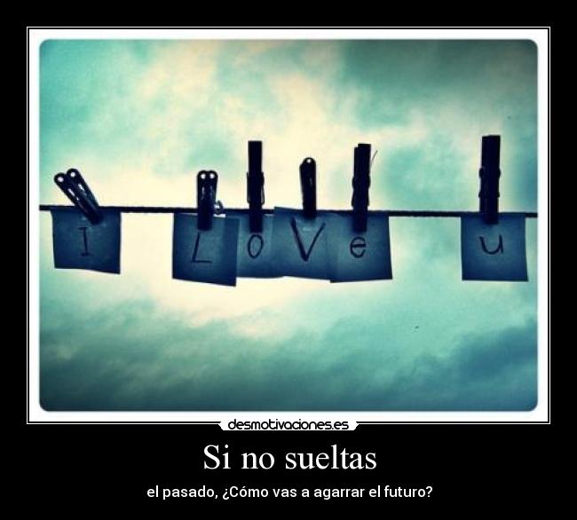 Si no sueltas - el pasado, ¿Cómo vas a agarrar el futuro?
