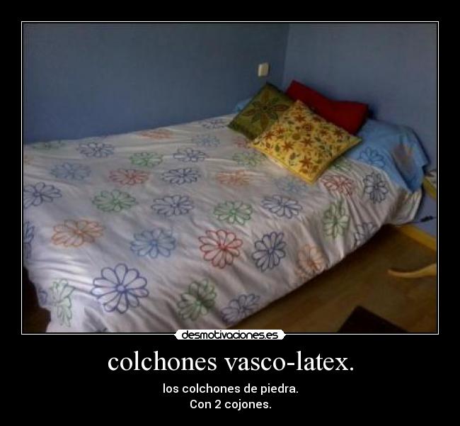 colchones vasco-latex. - los colchones de piedra.
Con 2 cojones.