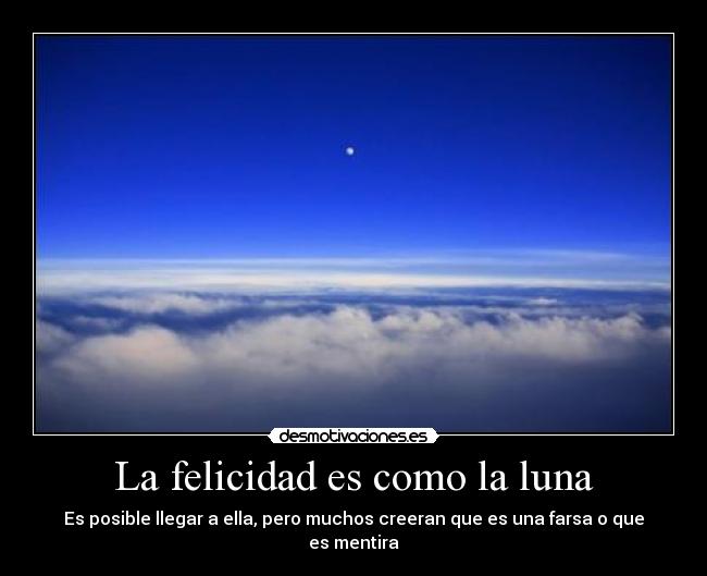 La felicidad es como la luna - Es posible llegar a ella, pero muchos creeran que es una farsa o que es mentira