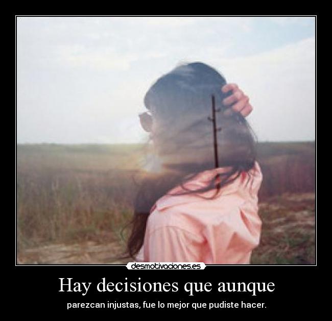 Hay decisiones que aunque - parezcan injustas, fue lo mejor que pudiste hacer.