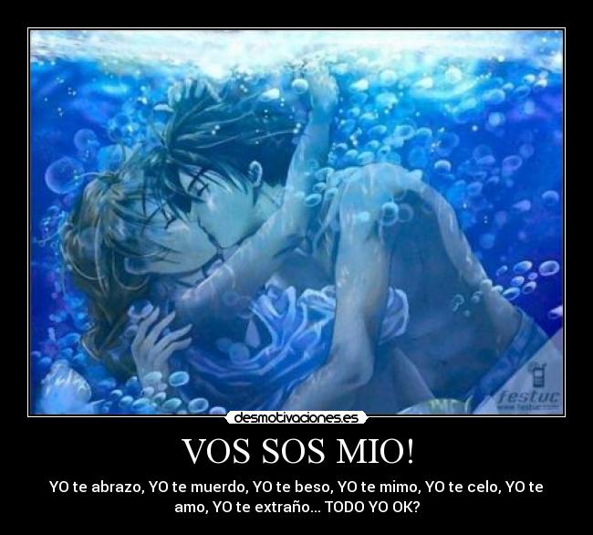 VOS SOS MIO! - YO te abrazo, YO te muerdo, YO te beso, YO te mimo, YO te celo, YO te
amo, YO te extraño... TODO YO OK?