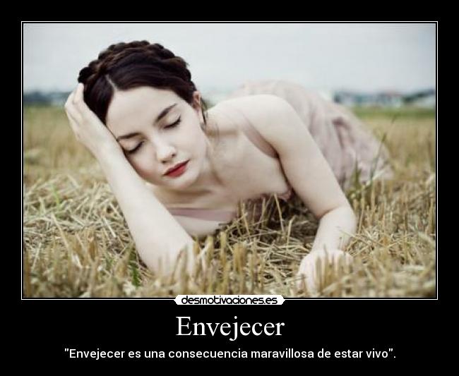 Envejecer - Envejecer es una consecuencia maravillosa de estar vivo.