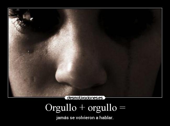 Orgullo + orgullo = - jamás se volvieron a hablar.