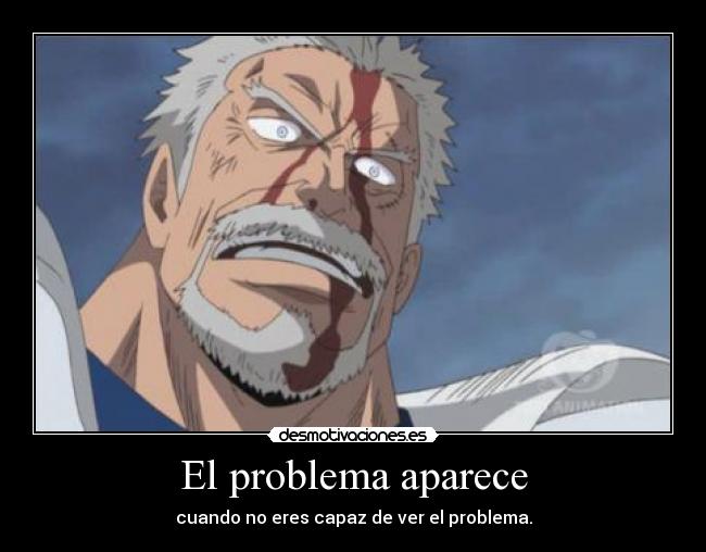 El problema aparece - cuando no eres capaz de ver el problema.