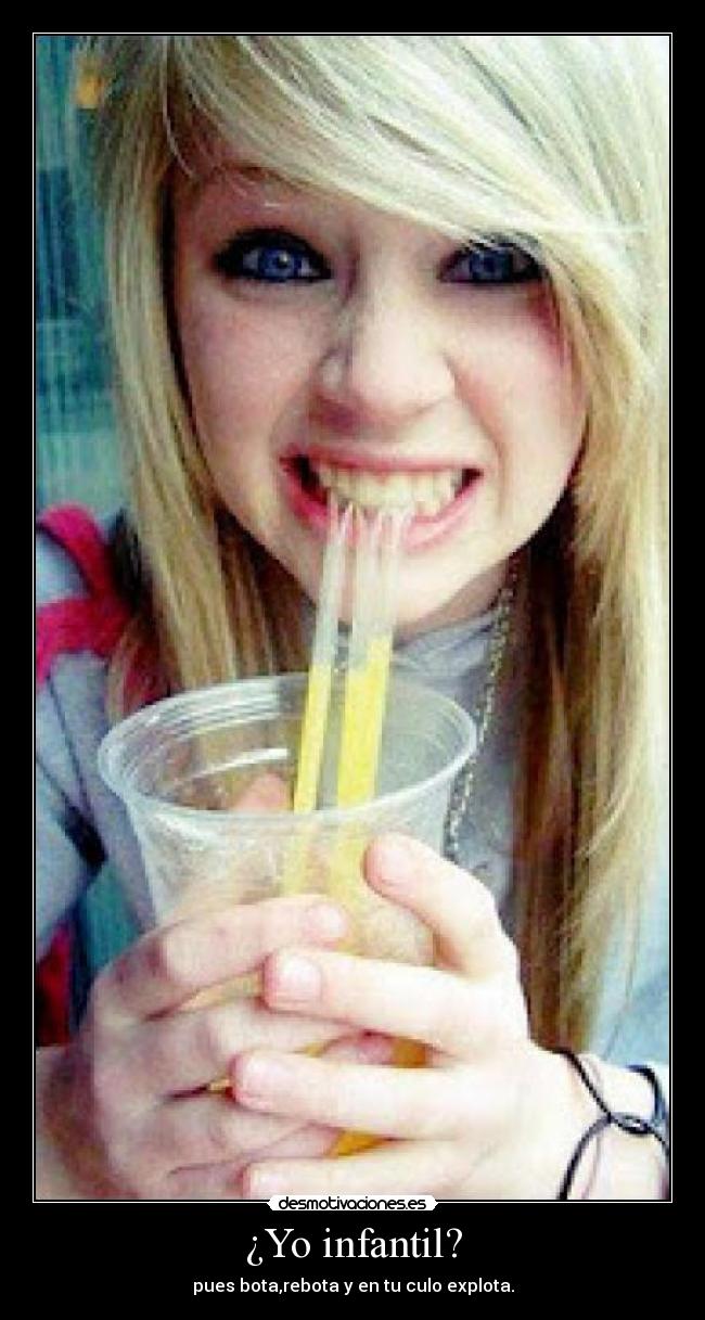 ¿Yo infantil? - pues bota,rebota y en tu culo explota.