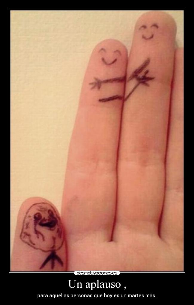 Un aplauso , - para aquellas personas que hoy es un martes más .