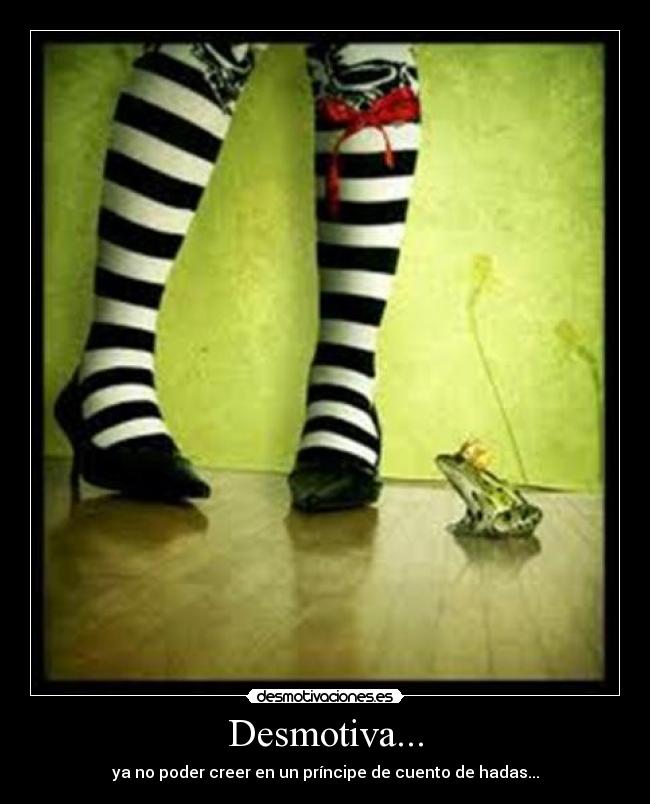 Desmotiva... - ya no poder creer en un príncipe de cuento de hadas...