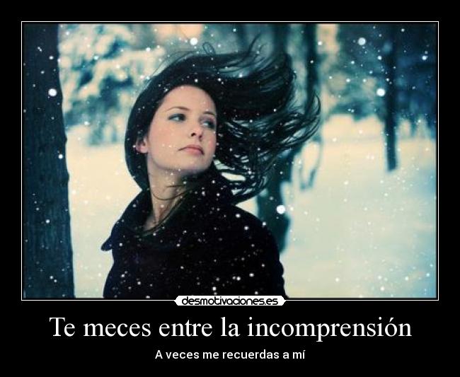 Te meces entre la incomprensión -