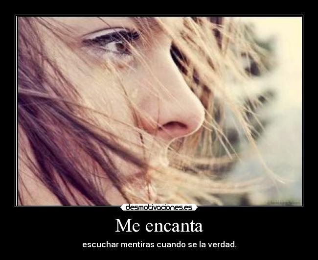 Me encanta - escuchar mentiras cuando se la verdad.