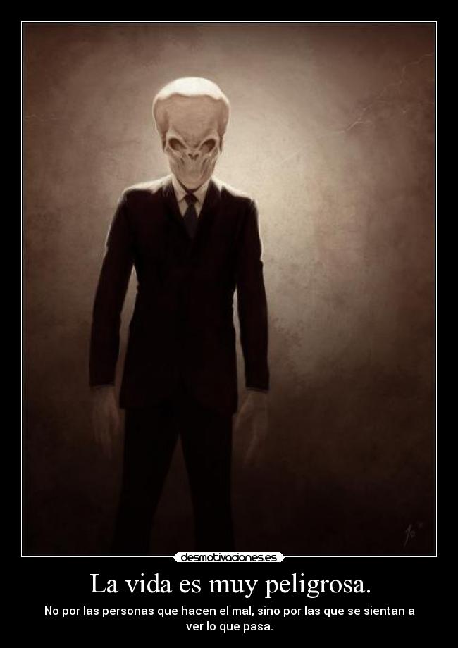 La vida es muy peligrosa. -
