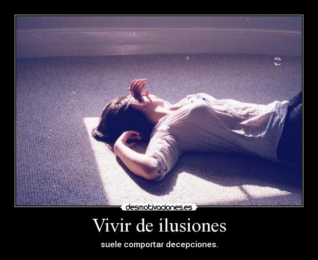 Vivir de ilusiones - suele comportar decepciones.