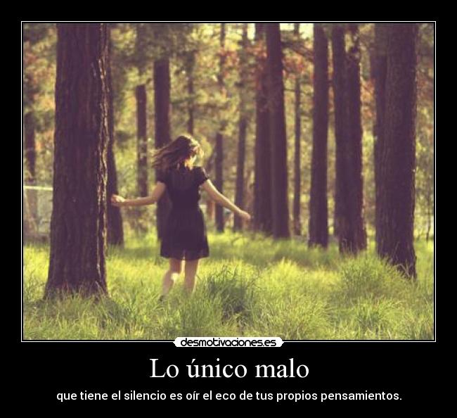 Lo único malo - que tiene el silencio es oír el eco de tus propios pensamientos.