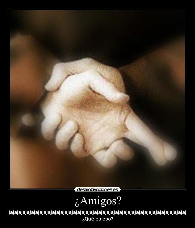 ¿Amigos? - Jajajajajajajajajajajajajajajajajajajajajajajajajajajajajajajajajajajajajajajajajajajajajaja...
¿Qué es eso?