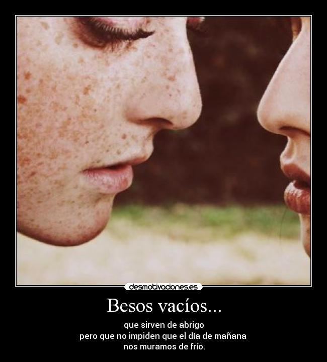 Besos vacíos... - que sirven de abrigo
pero que no impiden que el día de mañana
nos muramos de frío.