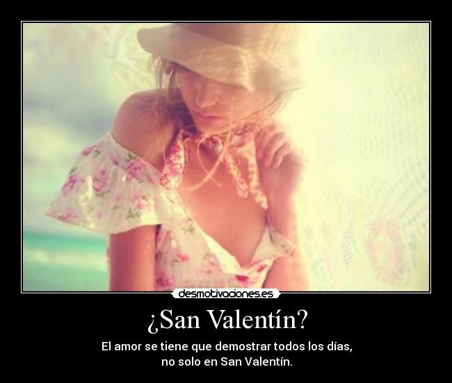 ¿San Valentín? - El amor se tiene que demostrar todos los días,
no solo en San Valentín.