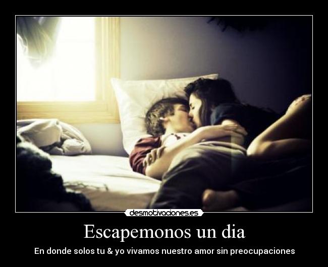 Escapemonos un dia - En donde solos tu & yo vivamos nuestro amor sin preocupaciones