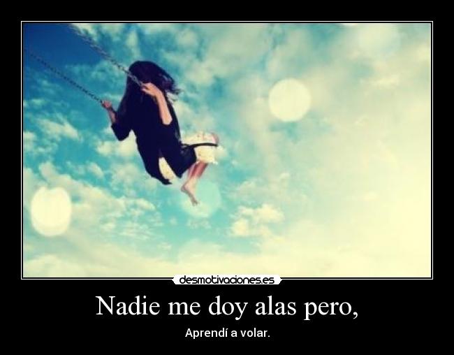 Nadie me doy alas pero, - Aprendí a volar.