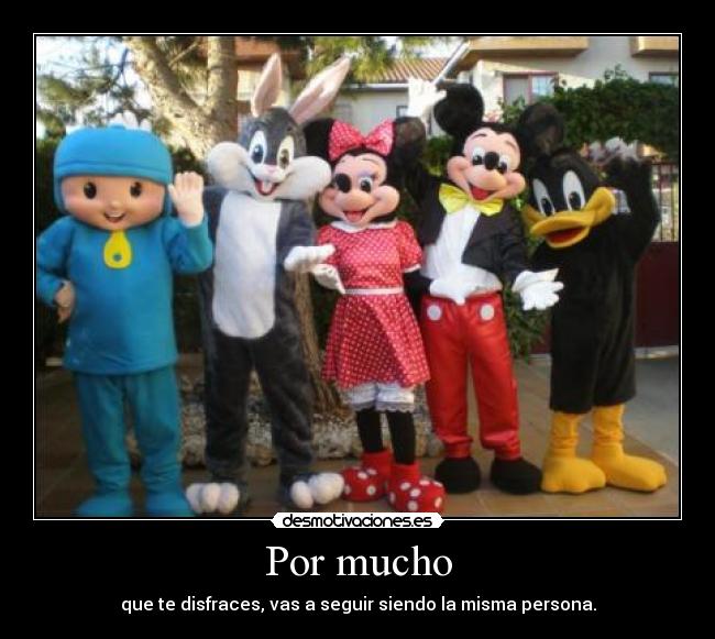 Por mucho - que te disfraces, vas a seguir siendo la misma persona.