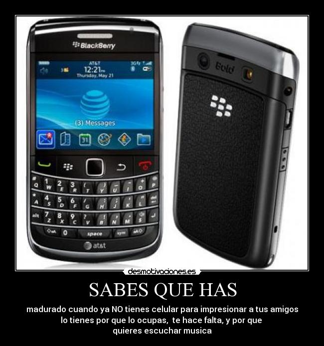 SABES QUE HAS - madurado cuando ya NO tienes celular para impresionar a tus amigos
lo tienes por que lo ocupas, te hace falta, y por que
quieres escuchar musica
