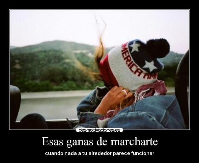 Esas ganas de marcharte - cuando nada a tu alrededor parece funcionar