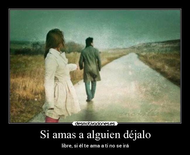 Si amas a alguien déjalo - libre, si él te ama a ti no se irá