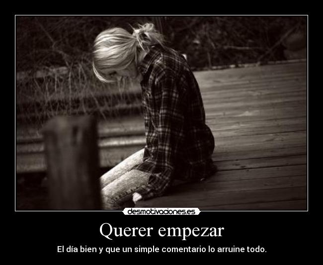 Querer empezar - El día bien y que un simple comentario lo arruine todo.