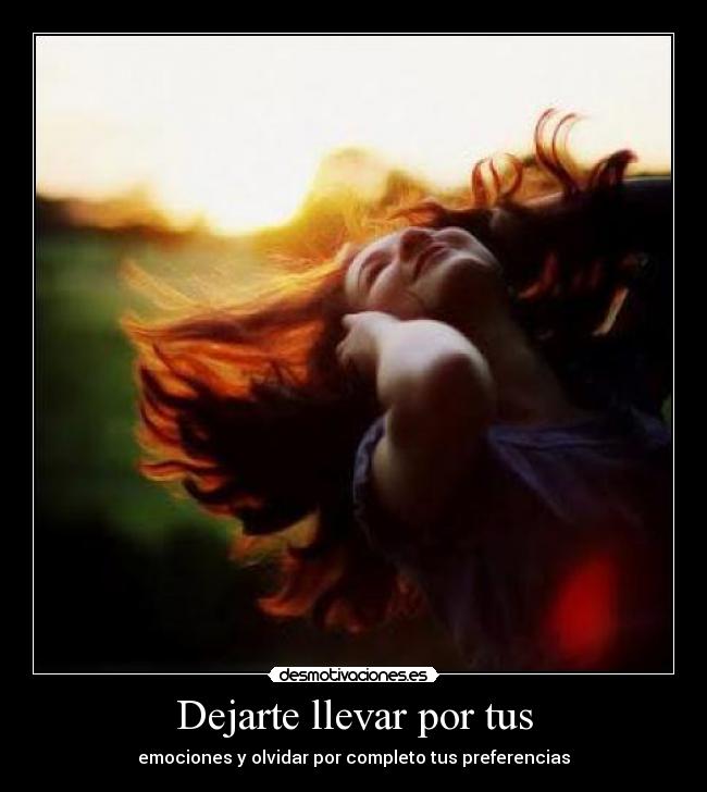Dejarte llevar por tus - emociones y olvidar por completo tus preferencias