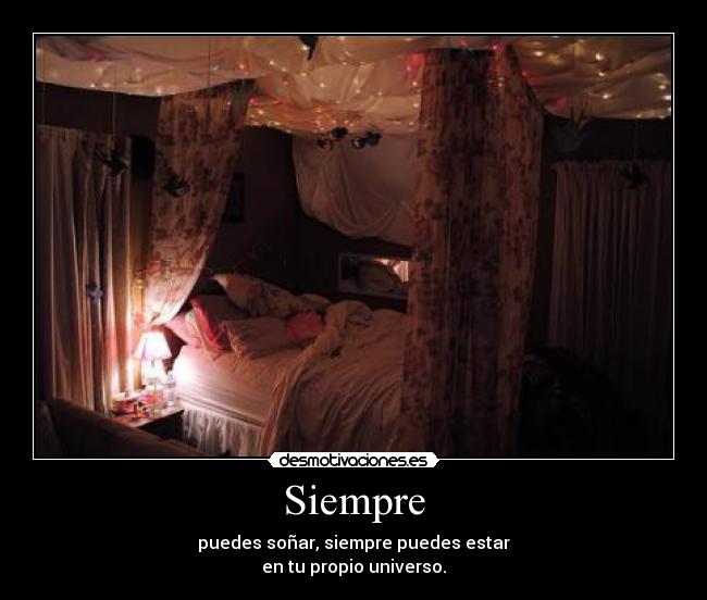 Siempre - puedes soñar, siempre puedes estar
en tu propio universo.