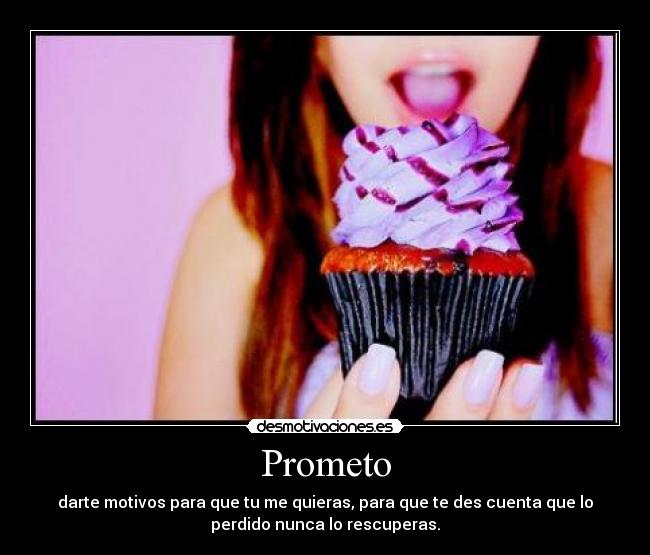 Prometo - darte motivos para que tu me quieras, para que te des cuenta que lo
perdido nunca lo rescuperas.