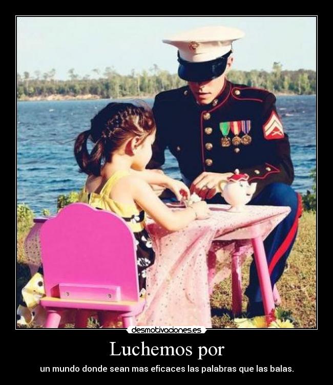 Luchemos por - un mundo donde sean mas eficaces las palabras que las balas.