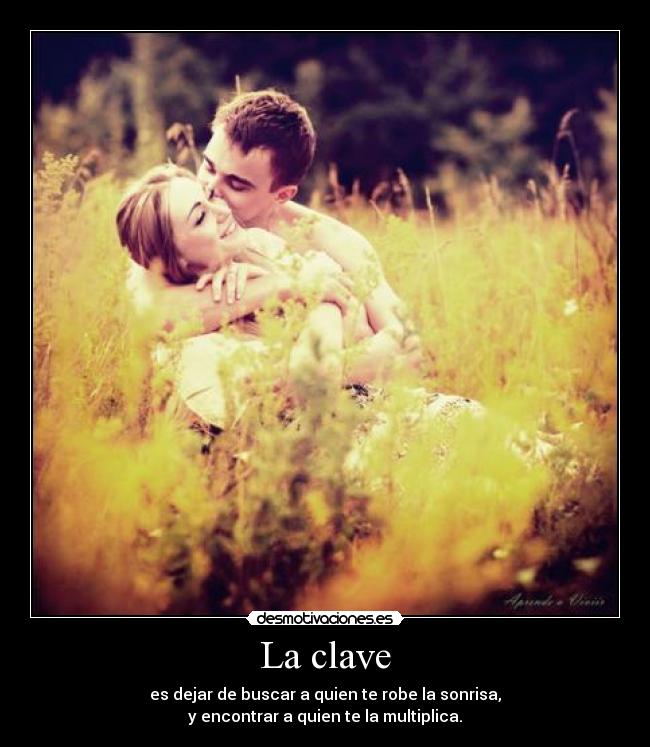 La clave - es dejar de buscar a quien te robe la sonrisa,
y encontrar a quien te la multiplica.