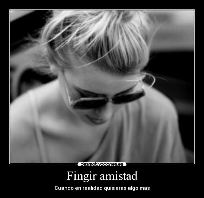 Fingir amistad - Cuando en realidad quisieras algo mas