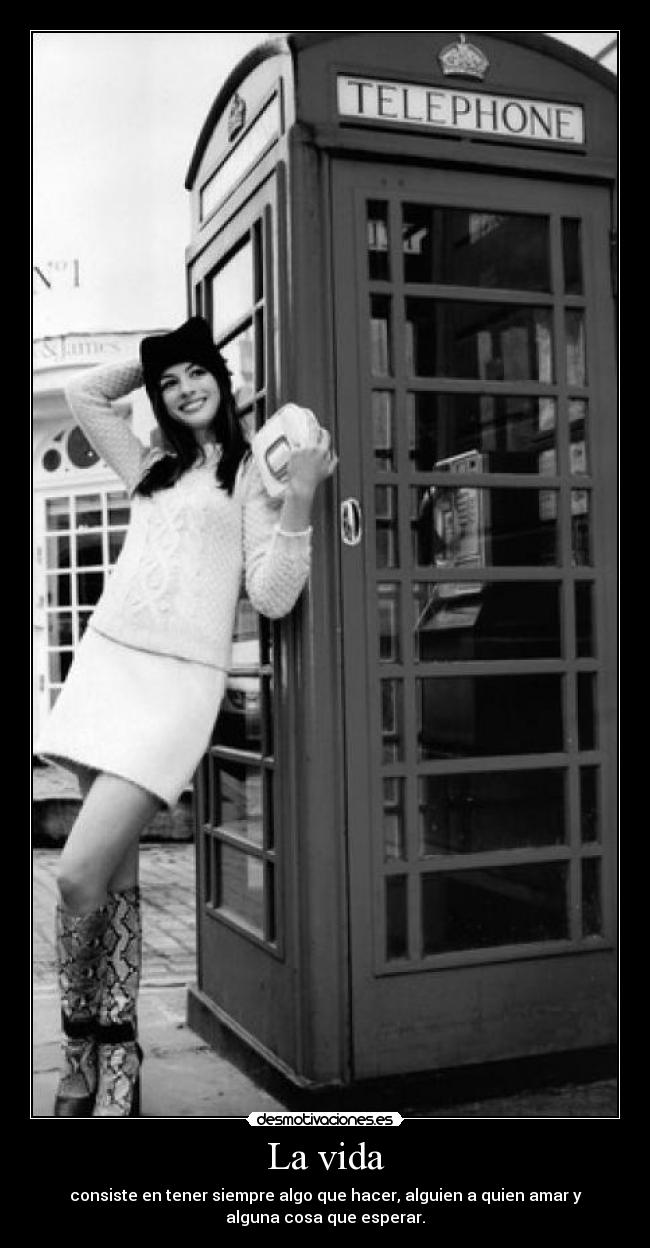 La vida - consiste en tener siempre algo que hacer, alguien a quien amar y
alguna cosa que esperar.