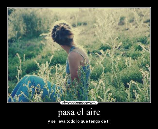 pasa el aire - y se lleva todo lo que tengo de ti.
