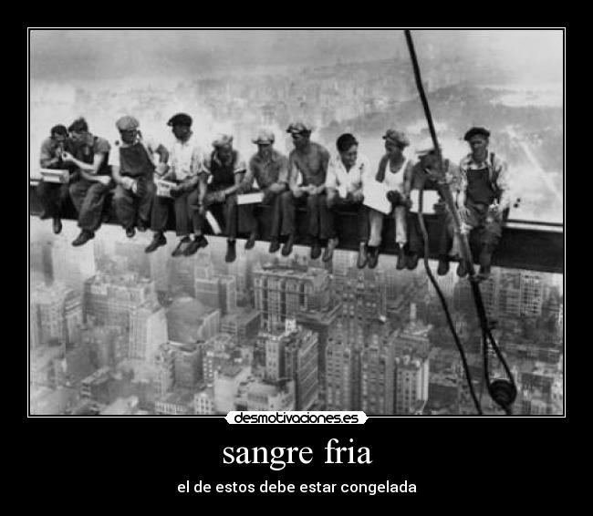 sangre fria - el de estos debe estar congelada