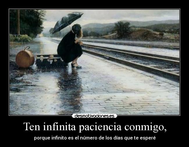 Ten infinita paciencia conmigo, -