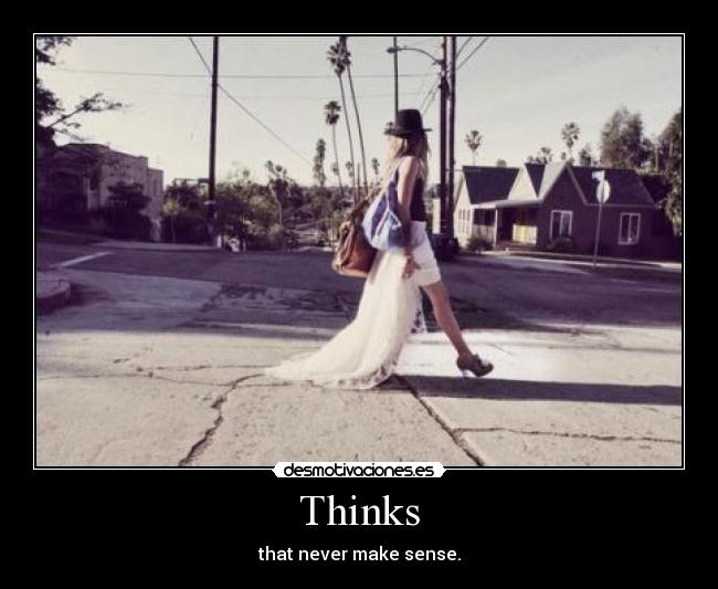 Thinks - that never make sense.