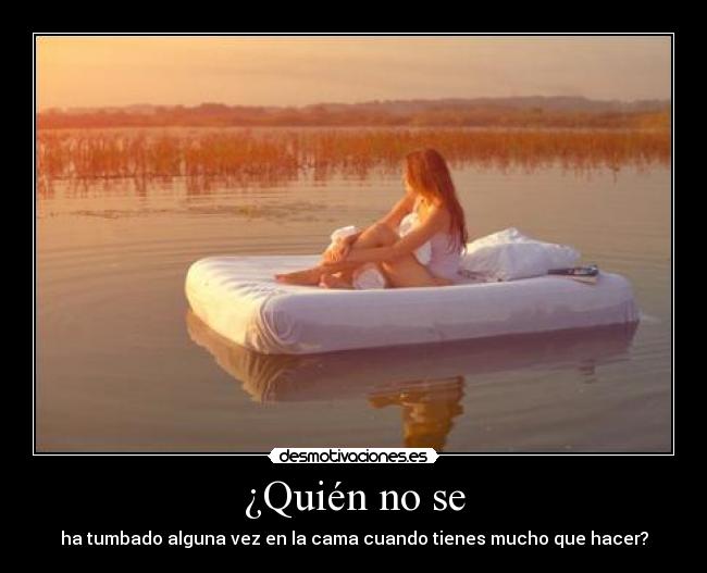 ¿Quién no se - ha tumbado alguna vez en la cama cuando tienes mucho que hacer?